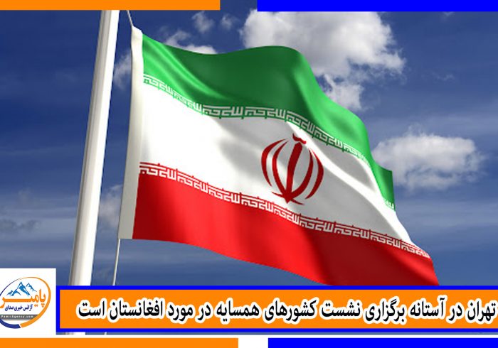 تهران در آستانه برگزاری نشست کشورهای همسایه در مورد افغانستان است