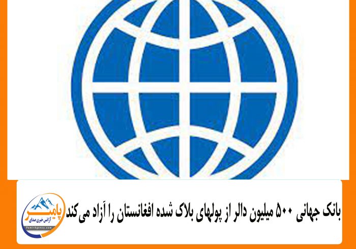 بانک جهانی ۵۰۰ میلیون دالر از پولهای بلاک شده افغانستان را آزاد می‌کند