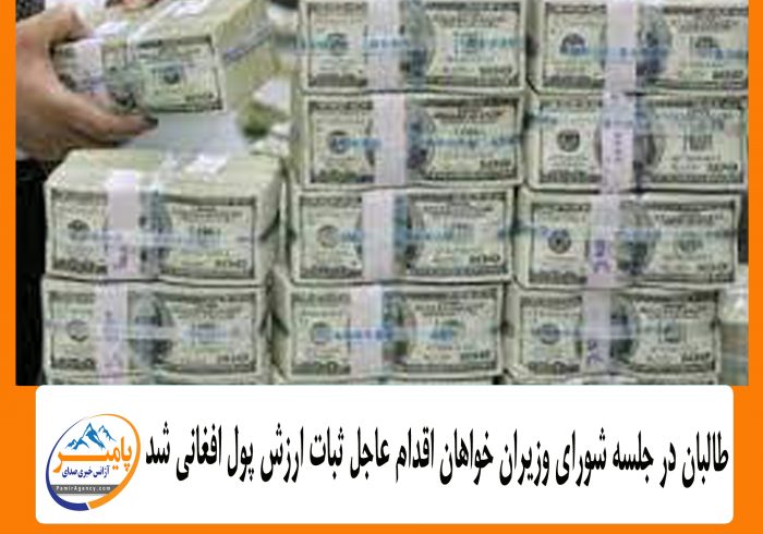 طالبان در جلسه شورای وزیران خواهان اقدام عاجل ثبات ارزش پول افغانی شد