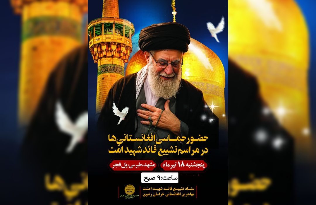 فراخوان مهاجران افغانستانی مشهد برای حضور در مراسم تشییع رهبر شهید امت اسلامی