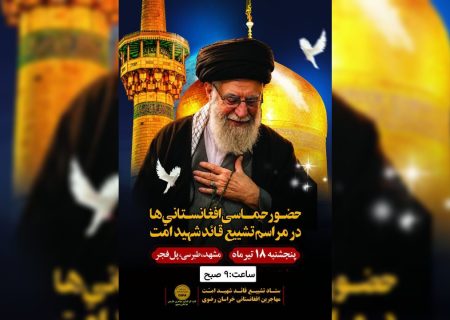 فراخوان مهاجران افغانستانی مشهد برای حضور در مراسم تشییع رهبر شهید امت اسلامی